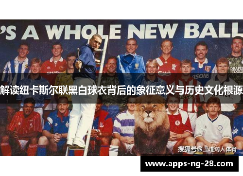 解读纽卡斯尔联黑白球衣背后的象征意义与历史文化根源