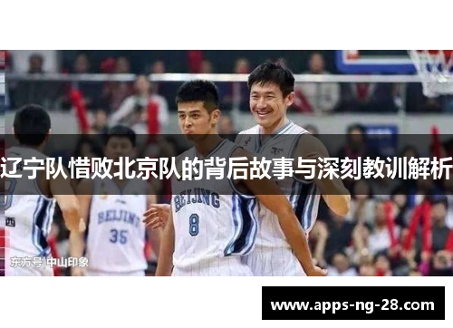 辽宁队惜败北京队的背后故事与深刻教训解析