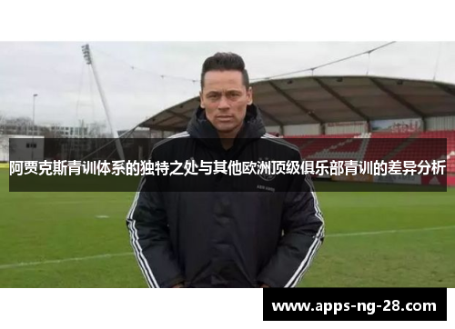 阿贾克斯青训体系的独特之处与其他欧洲顶级俱乐部青训的差异分析