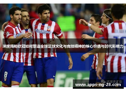 深度揭秘欧冠如何塑造全球足球文化与竞技精神的核心价值与时代影响力