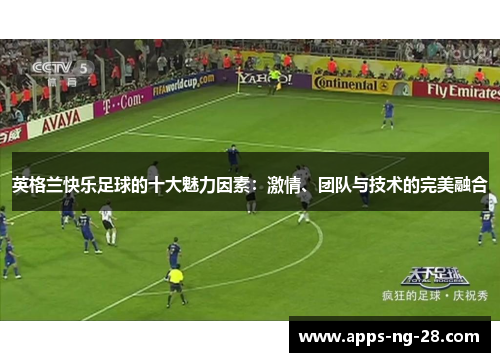 英格兰快乐足球的十大魅力因素：激情、团队与技术的完美融合