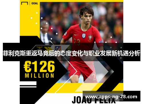 菲利克斯重返马竞后的态度变化与职业发展新机遇分析
