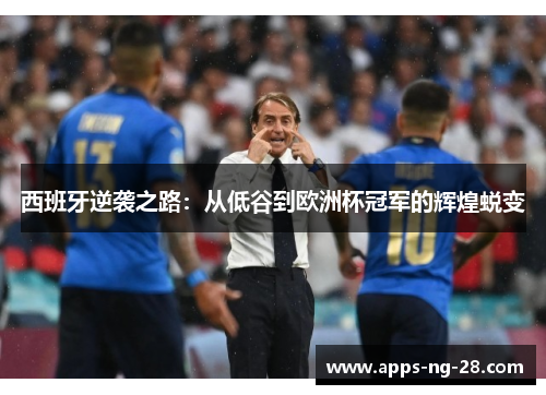 西班牙逆袭之路：从低谷到欧洲杯冠军的辉煌蜕变