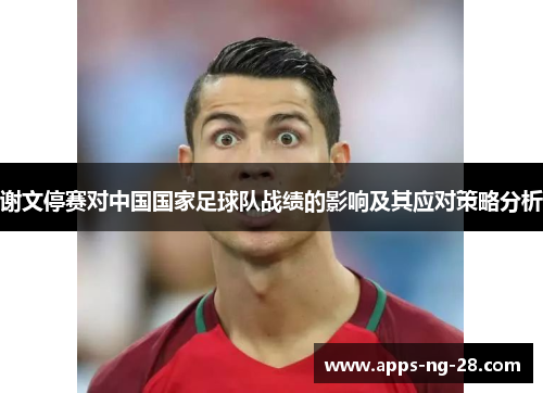 谢文停赛对中国国家足球队战绩的影响及其应对策略分析
