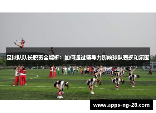 足球队队长职责全解析：如何通过领导力影响球队表现和氛围
