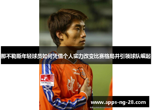 那不勒斯年轻球员如何凭借个人实力改变比赛格局并引领球队崛起