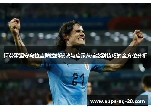 阿劳霍坚守乌拉圭防线的秘诀与启示从信念到技巧的全方位分析