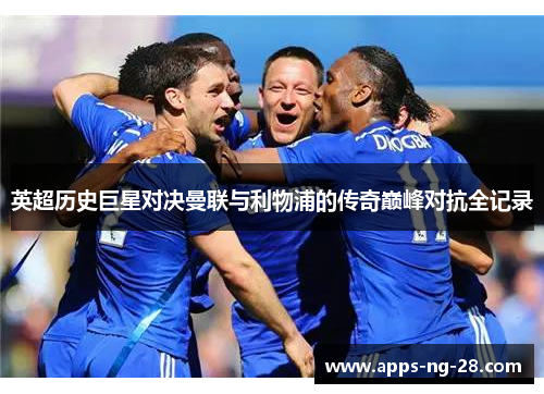 英超历史巨星对决曼联与利物浦的传奇巅峰对抗全记录