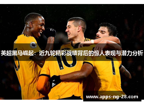 英超黑马崛起：近九轮精彩战绩背后的惊人表现与潜力分析