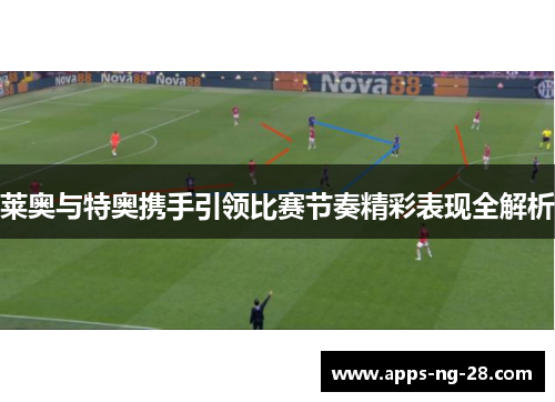 莱奥与特奥携手引领比赛节奏精彩表现全解析