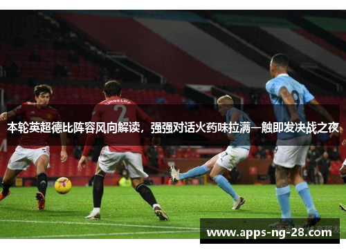 本轮英超德比阵容风向解读，强强对话火药味拉满一触即发决战之夜