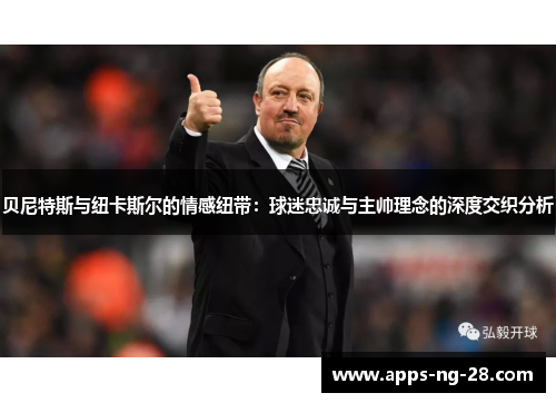 贝尼特斯与纽卡斯尔的情感纽带：球迷忠诚与主帅理念的深度交织分析