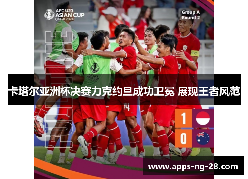 卡塔尔亚洲杯决赛力克约旦成功卫冕 展现王者风范