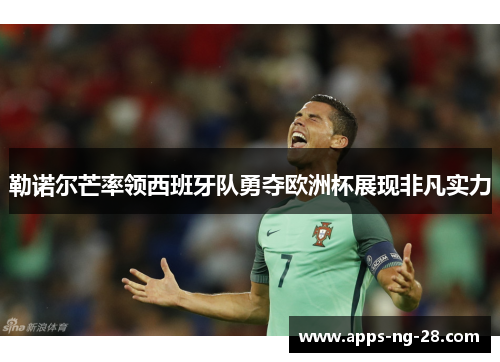 勒诺尔芒率领西班牙队勇夺欧洲杯展现非凡实力