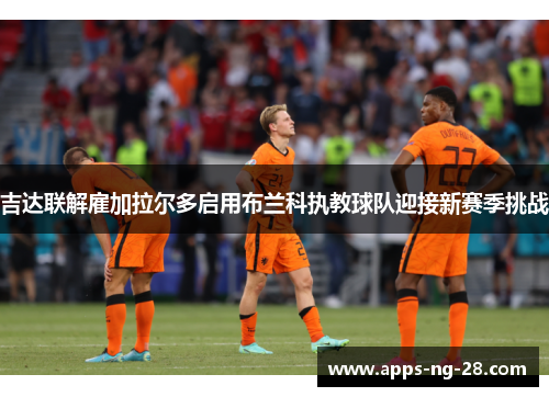吉达联解雇加拉尔多启用布兰科执教球队迎接新赛季挑战
