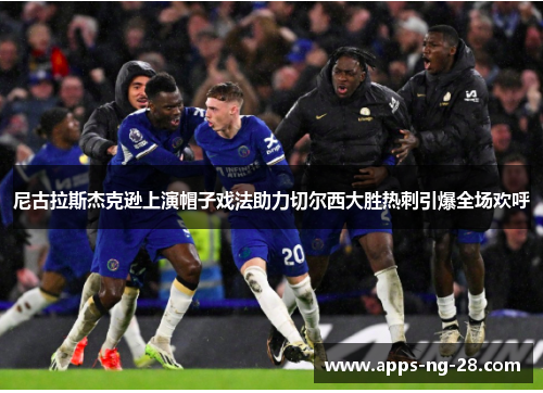 尼古拉斯杰克逊上演帽子戏法助力切尔西大胜热刺引爆全场欢呼