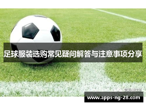 足球服装选购常见疑问解答与注意事项分享