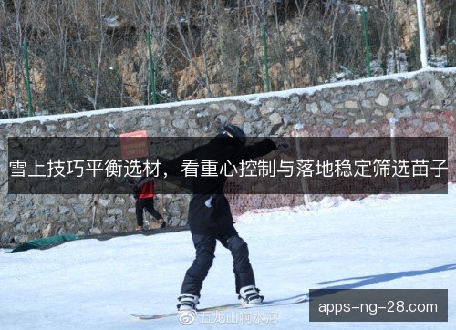 雪上技巧平衡选材，看重心控制与落地稳定筛选苗子